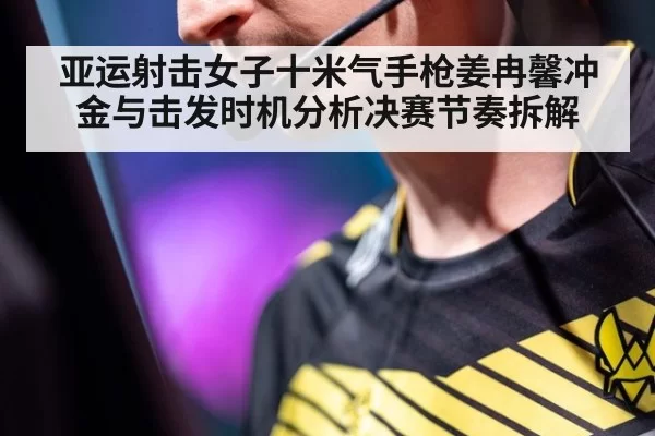 亚运射击女子十米气手枪姜冉馨冲金与击发时机分析决赛节奏拆解