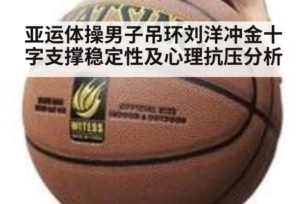 亚运体操男子吊环刘洋冲金十字支撑稳定性及心理抗压分析