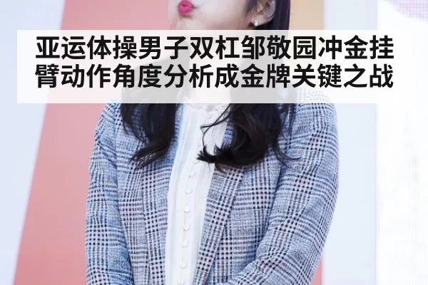 亚运体操男子双杠邹敬园冲金挂臂动作角度分析成金牌关键之战